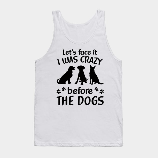 Let_s Face It I Was Crazy Before The Dogs Tank Top by cruztdk5